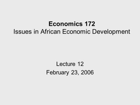 Economics 172 Issues in African Economic Development Lecture 12 February 23, 2006.