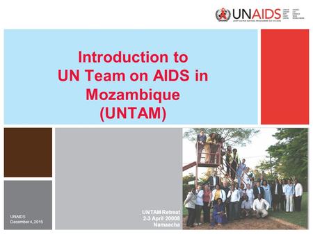December 4, 2015 UNAIDS Introduction to UN Team on AIDS in Mozambique (UNTAM) UNTAM Retreat 2-3 April 20008 Namaacha.