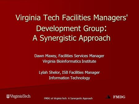 FMDG FMDG at Virginia Tech: A Synergestic Approach Virginia Tech Facilities Managers' Development Group : A Synergistic Approach Dawn Maxey, Facilities.