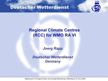Deutscher Wetterdienst Meeting of CCl Expert Team on Climate Monitoring, Offenbach, 27 Oct 2009 Joerg Rapp Deutscher Wetterdienst Germany Regional Climate.