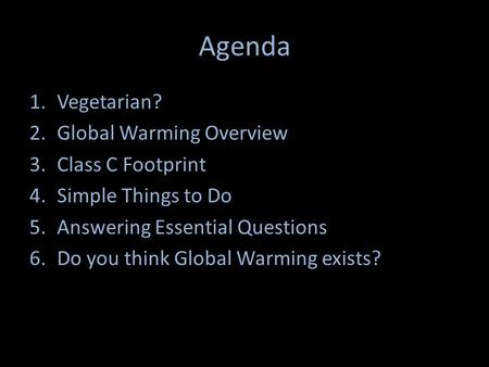 Agenda 1.Vegetarian? 2.Global Warming Overview 3.Class C Footprint 4.Simple Things to Do 5.Answering Essential Questions 6.Do you think Global Warming.