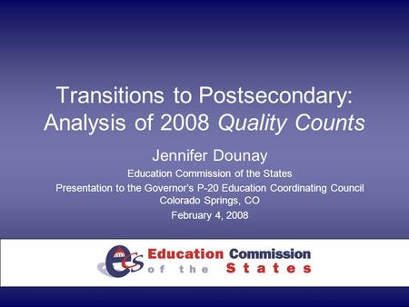 Transitions to Postsecondary: Analysis of 2008 Quality Counts Jennifer Dounay Education Commission of the States Presentation to the Governor’s P-20 Education.
