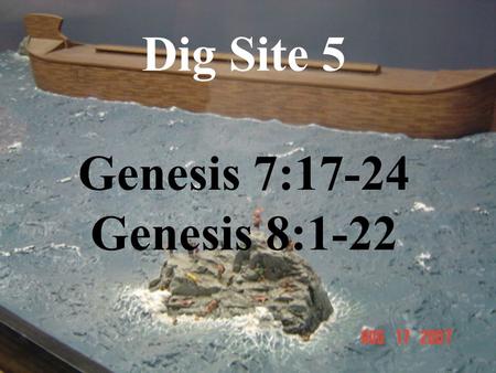 Dig Site 5 Genesis 7:17-24 Genesis 8:1-22. Genesis Chapter 7 For 40 days the flood kept coming on the earth, and as the waters increased they lifted the.