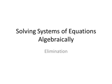 Solving Systems of Equations Algebraically Elimination.