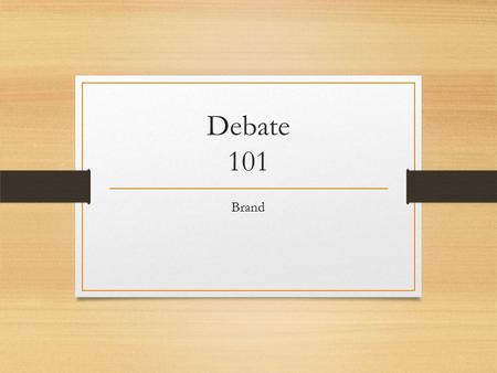 Debate 101 Brand. Class Rules We are respectful We are considerate We listen the first time We will be present We are responsible What are some of the.