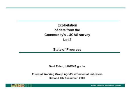 LAND Statistical Information Systems Exploitation of data from the Community's LUCAS survey Lot 2 State of Progress Gerd Eiden, LANDSIS g.e.i.e. Eurostat.