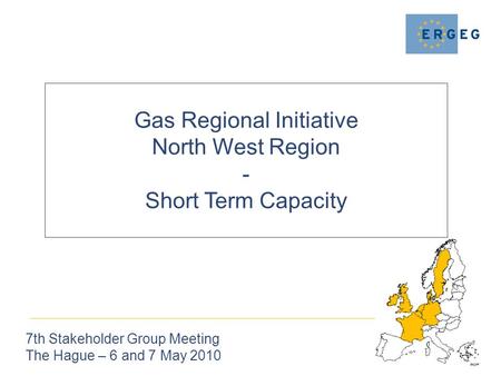 Gas Regional Initiative North West Region - Short Term Capacity 7th Stakeholder Group Meeting The Hague – 6 and 7 May 2010.