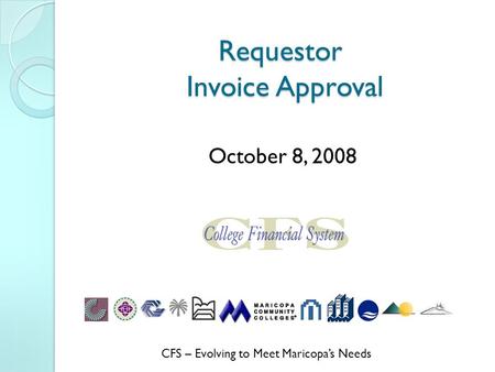 Requestor Invoice Approval October 8, 2008 CFS – Evolving to Meet Maricopa’s Needs.