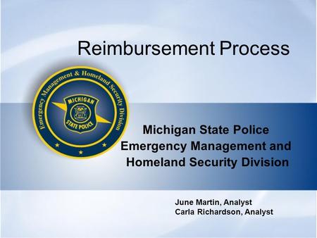 Reimbursement Process Michigan State Police Emergency Management and Homeland Security Division June Martin, Analyst Carla Richardson, Analyst.