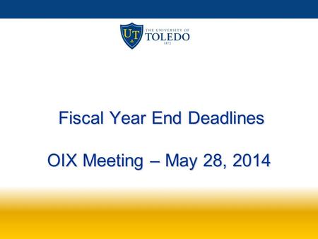 Fiscal Year End Deadlines OIX Meeting – May 28, 2014 Fiscal Year End Deadlines OIX Meeting – May 28, 2014.