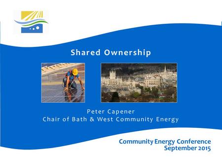 Shared Ownership Peter Capener Chair of Bath & West Community Energy Community Energy Conference September 2015.