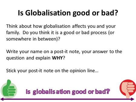 Is Globalisation good or bad? Think about how globalisation affects you and your family. Do you think it is a good or bad process (or somewhere in between)?