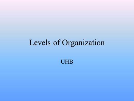 Levels of Organization UHB Division of Labor & The First Level Within multi-cellular organisms there is division of labor. Division of labor means that.