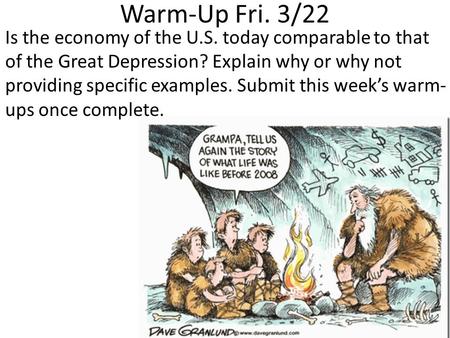 Warm-Up Fri. 3/22 Is the economy of the U.S. today comparable to that of the Great Depression? Explain why or why not providing specific examples. Submit.