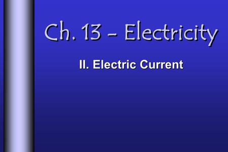 Ch. 13 - Electricity II. Electric Current.