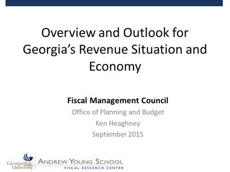 Overview and Outlook for Georgia’s Revenue Situation and Economy Fiscal Management Council Office of Planning and Budget Ken Heaghney September 2015.