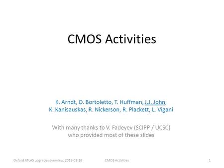 CMOS Activities K. Arndt, D. Bortoletto, T. Huffman, J.J. John, K. Kanisauskas, R. Nickerson, R. Plackett, L. Vigani With many thanks to V. Fadeyev (SCIPP.