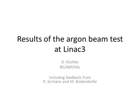 Results of the argon beam test at Linac3 D. Küchler BE/ABP/HSL Including feedback from R. Scrivens and M. Bodendorfer.