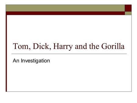 Tom, Dick, Harry and the Gorilla An Investigation.