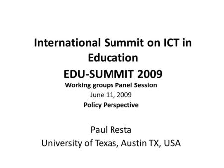 International Summit on ICT in Education EDU-SUMMIT 2009 Working groups Panel Session June 11, 2009 Policy Perspective Paul Resta University of Texas,