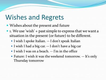 Wishes and Regrets Wishes about the present and future 1. We use 'wish' + past simple to express that we want a situation in the present (or future) to.