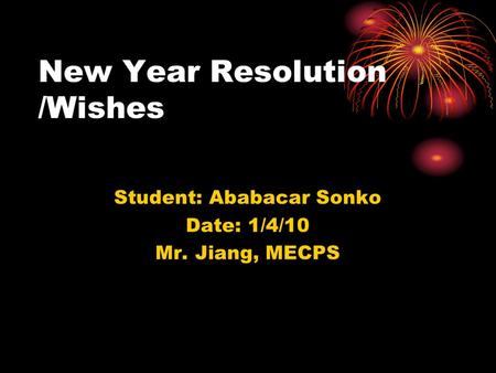 New Year Resolution /Wishes Student: Ababacar Sonko Date: 1/4/10 Mr. Jiang, MECPS.