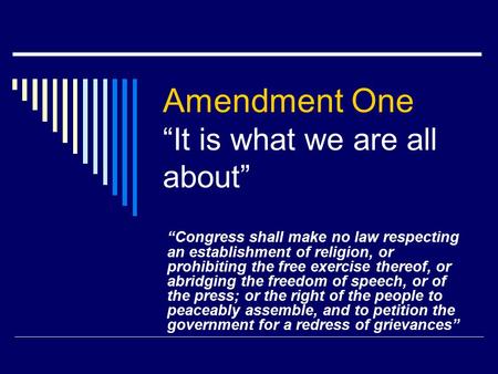Amendment One “It is what we are all about” “Congress shall make no law respecting an establishment of religion, or prohibiting the free exercise thereof,