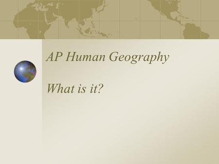 AP Human Geography What is it? Welcome to AP Human Geography Find a seat - set up your territory :-) Start the Icebreaker activity- try to meet at least.