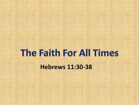 Hebrews 11:30-38. Obedience of Faith – Contrasted by emphasizing disobedience (v. 30-31) – JERICHO’ WALLS - Trusting in God’s MIRACULOUS POWER (Joshua.