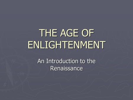 THE AGE OF ENLIGHTENMENT An Introduction to the Renaissance.