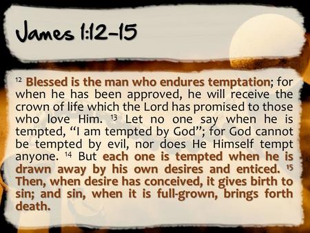 James 1:12-15 Blessed is the man who endures temptation each one is tempted when he is drawn away by his own desires and enticed. 15 Then, when desire.