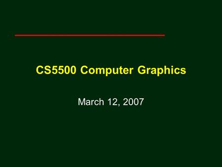 CS5500 Computer Graphics March 12, 2007.
