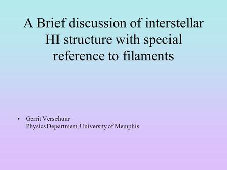 A Brief discussion of interstellar HI structure with special reference to filaments Gerrit Verschuur Physics Department, University of Memphis.