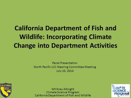 California Department of Fish and Wildlife: Incorporating Climate Change into Department Activities Panel Presentation North Pacific LCC Steering Committee.
