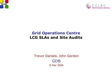 Grid Operations Centre LCG SLAs and Site Audits Trevor Daniels, John Gordon GDB 8 Mar 2004.