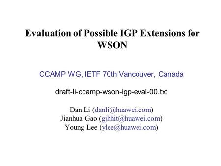 Evaluation of Possible IGP Extensions for WSON CCAMP WG, IETF 70th Vancouver, Canada draft-li-ccamp-wson-igp-eval-00.txt Dan Li Jianhua.