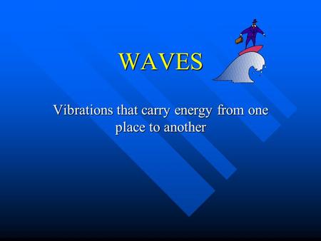 WAVES Vibrations that carry energy from one place to another.