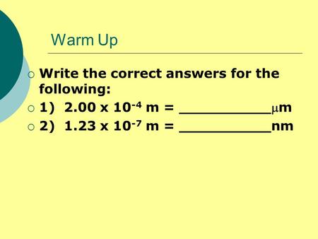 Warm Up  Write the correct answers for the following:  1) 2.00 x 10 -4 m = __________m  2) 1.23 x 10 -7 m = __________nm.