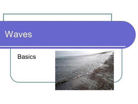 Waves Basics. Expectations Upon completion of this unit you will be able to: Define waves and wave pulses. Identify the two types of wave pulses. Define.