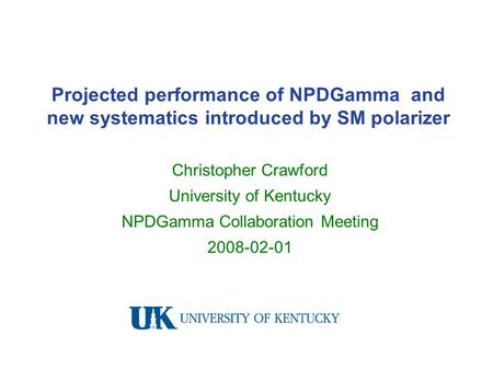 Projected performance of NPDGamma and new systematics introduced by SM polarizer Christopher Crawford University of Kentucky NPDGamma Collaboration Meeting.