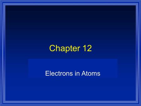 Chapter 12 Electrons in Atoms. Greek Idea lDlDemocritus and Leucippus l Matter is made up of indivisible particles lDlDalton - one type of atom for each.
