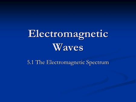 Electromagnetic Waves 5.1 The Electromagnetic Spectrum.