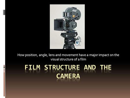 How position, angle, lens and movement have a major impact on the visual structure of a film.
