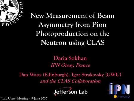 Dan Watts (Edinburgh), Igor Strakovsky (GWU) and the CLAS Collaboration Daria Sokhan New Measurement of Beam Asymmetry from Pion Photoproduction on the.
