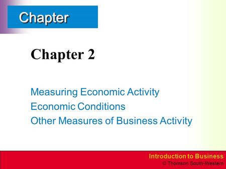 Introduction to Business © Thomson South-Western ChapterChapter Chapter 2 Measuring Economic Activity Economic Conditions Other Measures of Business Activity.