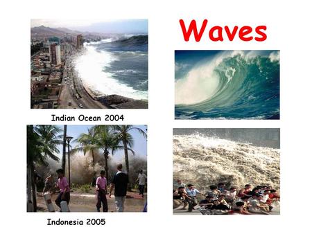 Indonesia 2005 Indian Ocean 2004 Waves. Waves are everywhere in nature – sound waves, visible light waves, earthquakes, water waves, microwaves… Waves.