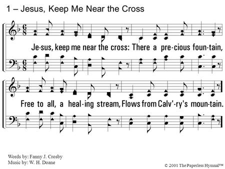 1. Jesus, keep me near the cross: There a precious fountain, Free to all, a healing stream, Flows from Calvary's mountain. 1 – Jesus, Keep Me Near the.