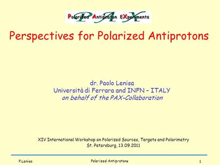 1 dr. Paolo Lenisa Università di Ferrara and INFN – ITALY on behalf of the PAX-Collaboration Perspectives for Polarized Antiprotons Polarized Antiprotons.