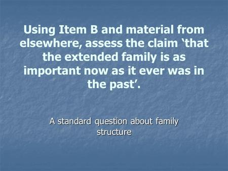 Using Item B and material from elsewhere, assess the claim ‘that the extended family is as important now as it ever was in the past’. A standard question.