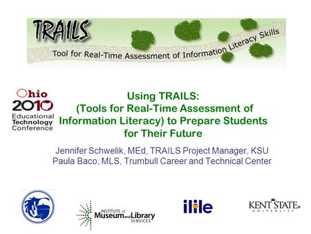 Jennifer Schwelik, MEd, TRAILS Project Manager, KSU Paula Baco, MLS, Trumbull Career and Technical Center Using TRAILS: (Tools for Real-Time Assessment.